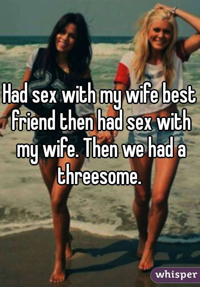 Had sex with my wifes best friend